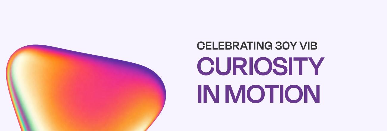 Banner with soap bubble-colored curion, saying 'celebrating 30 years VIB', with - larger - under it, "curiosity in motion"